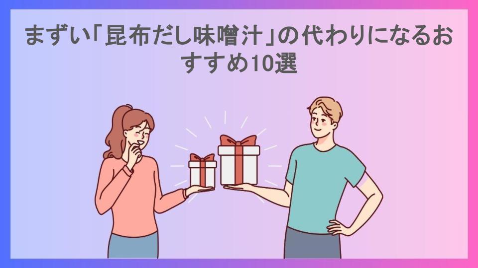 まずい「昆布だし味噌汁」の代わりになるおすすめ10選